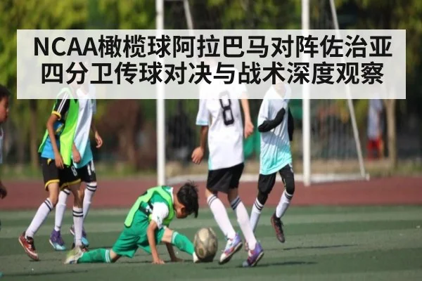 NCAA橄榄球阿拉巴马对阵佐治亚四分卫传球对决与战术深度观察