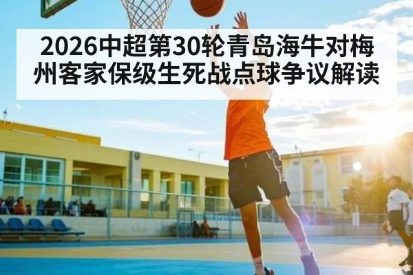 2026中超第30轮青岛海牛对梅州客家保级生死战点球争议解读